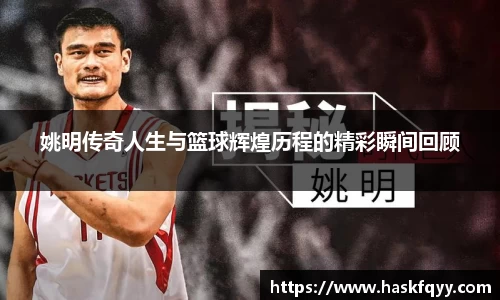 姚明传奇人生与篮球辉煌历程的精彩瞬间回顾