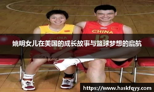 姚明女儿在美国的成长故事与篮球梦想的启航