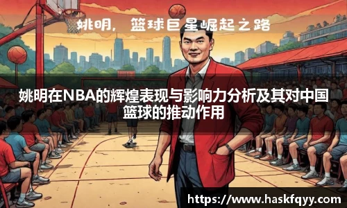 姚明在NBA的辉煌表现与影响力分析及其对中国篮球的推动作用