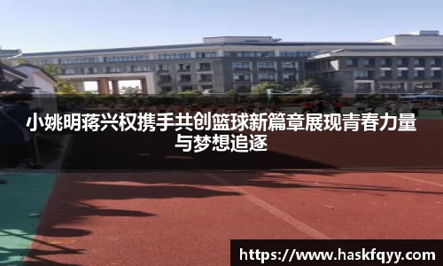 小姚明蒋兴权携手共创篮球新篇章展现青春力量与梦想追逐