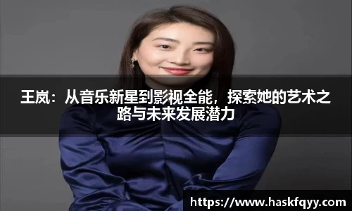 王岚：从音乐新星到影视全能，探索她的艺术之路与未来发展潜力