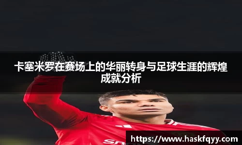 卡塞米罗在赛场上的华丽转身与足球生涯的辉煌成就分析