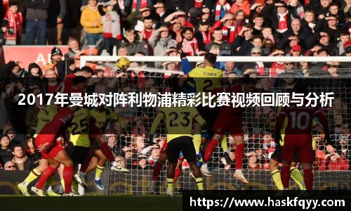 2017年曼城对阵利物浦精彩比赛视频回顾与分析