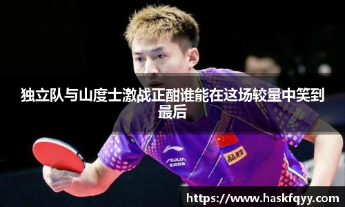 独立队与山度士激战正酣谁能在这场较量中笑到最后