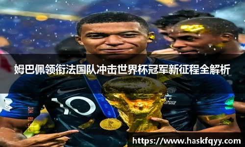 姆巴佩领衔法国队冲击世界杯冠军新征程全解析