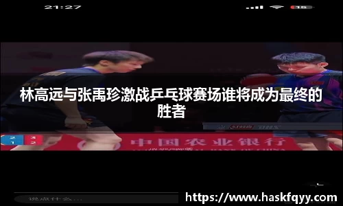 林高远与张禹珍激战乒乓球赛场谁将成为最终的胜者