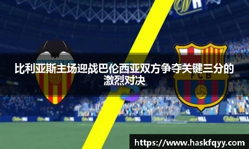 比利亚斯主场迎战巴伦西亚双方争夺关键三分的激烈对决