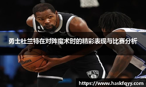 勇士杜兰特在对阵魔术时的精彩表现与比赛分析