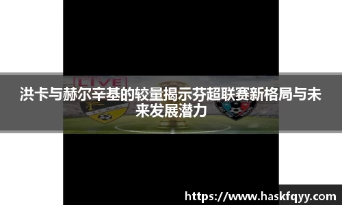 洪卡与赫尔辛基的较量揭示芬超联赛新格局与未来发展潜力