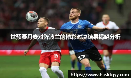 世预赛丹麦对阵波兰的精彩对决结果揭晓分析