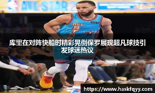 库里在对阵快船时精彩晃倒保罗展现超凡球技引发球迷热议