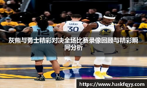 灰熊与勇士精彩对决全场比赛录像回顾与精彩瞬间分析
