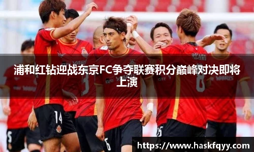浦和红钻迎战东京FC争夺联赛积分巅峰对决即将上演