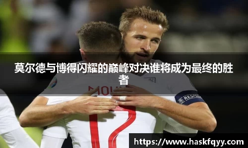 莫尔德与博得闪耀的巅峰对决谁将成为最终的胜者